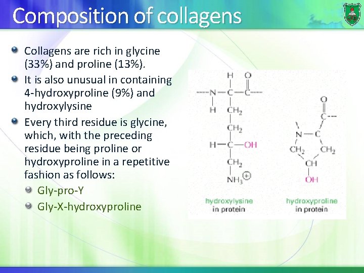 Composition of collagens Collagens are rich in glycine (33%) and proline (13%). It is