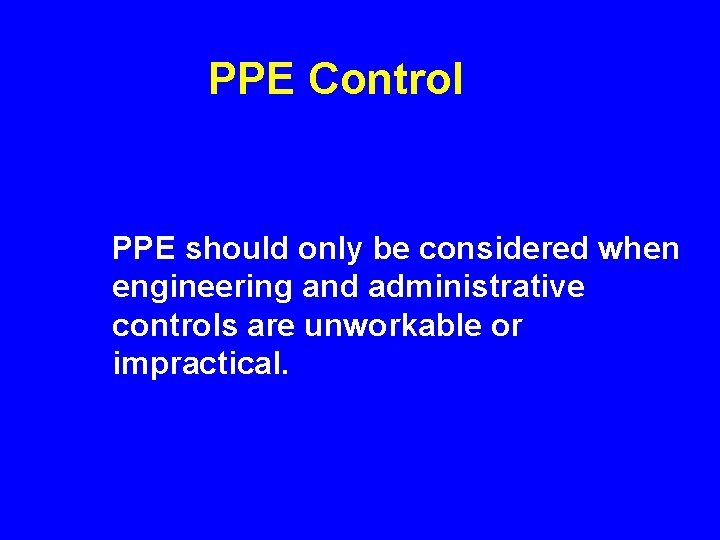 PPE Control PPE should only be considered when engineering and administrative controls are unworkable