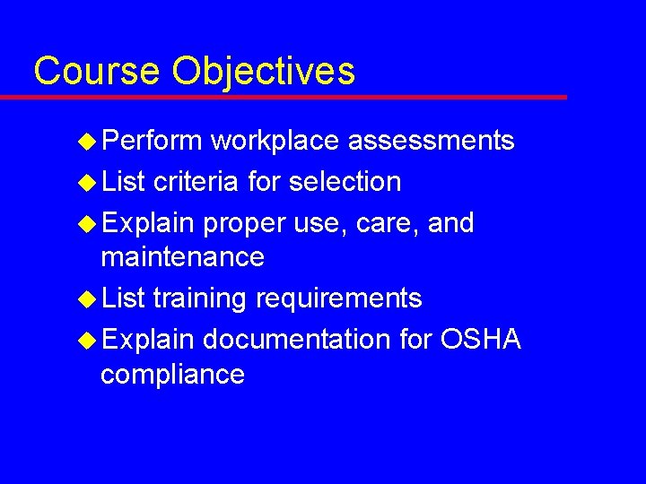 Course Objectives u Perform workplace assessments u List criteria for selection u Explain proper