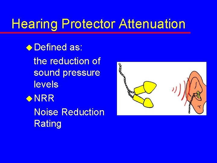 Hearing Protector Attenuation u Defined as: the reduction of sound pressure levels u NRR