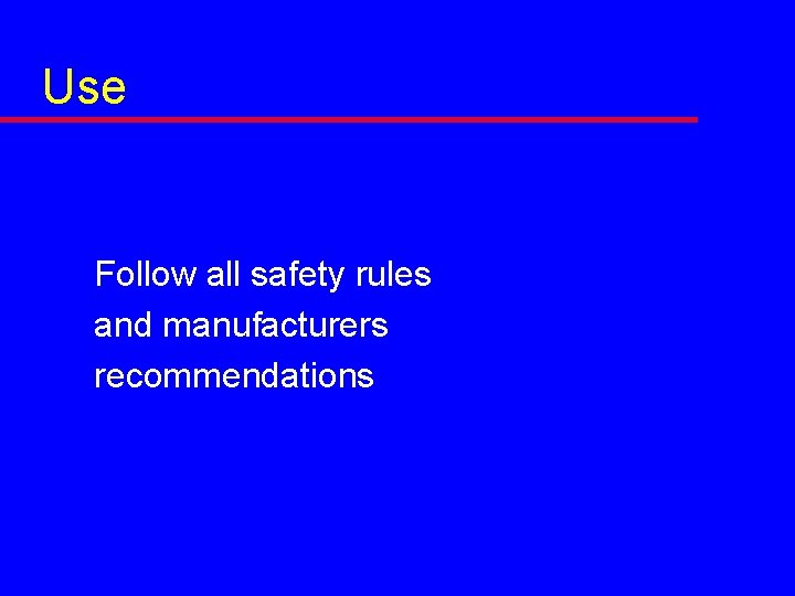 Use Follow all safety rules and manufacturers recommendations 