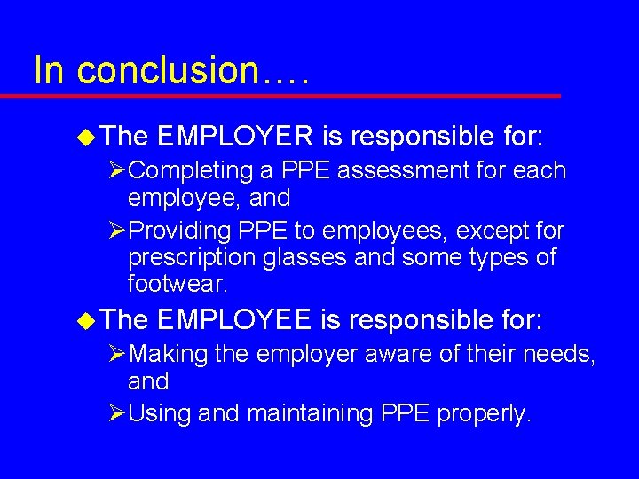 In conclusion…. u The EMPLOYER is responsible for: ØCompleting a PPE assessment for each