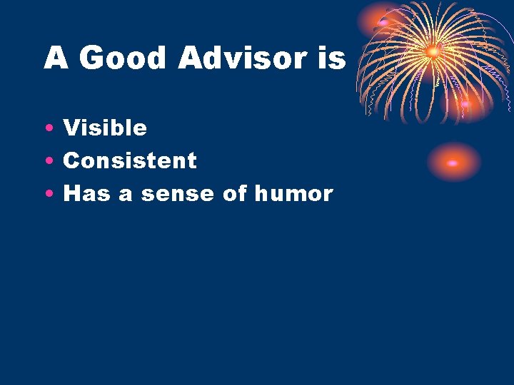 A Good Advisor is • Visible • Consistent • Has a sense of humor