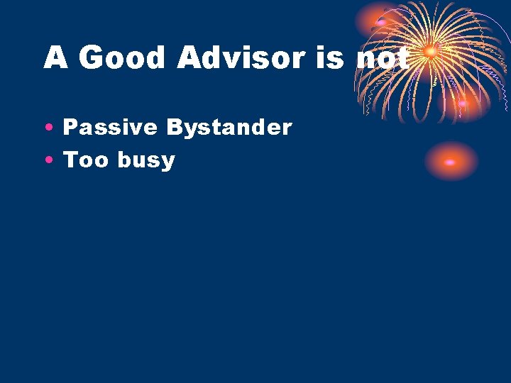A Good Advisor is not • Passive Bystander • Too busy 