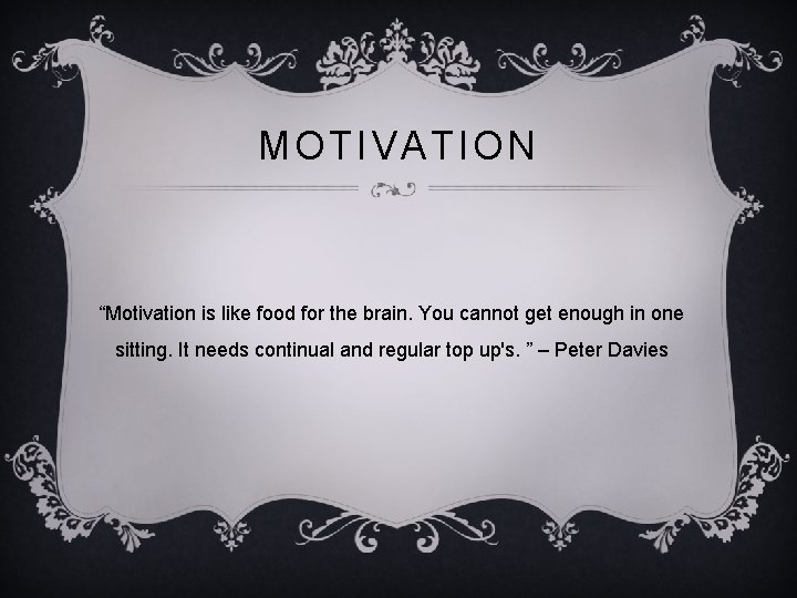 MOTIVATION “Motivation is like food for the brain. You cannot get enough in one