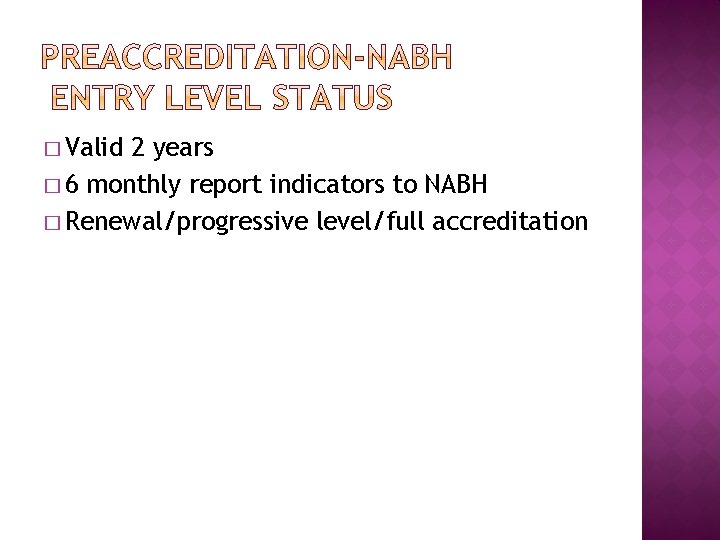 � Valid 2 years � 6 monthly report indicators to NABH � Renewal/progressive level/full