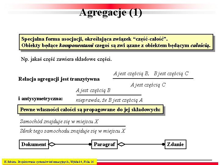 Agregacje (1) Specjalna forma asocjacji, określająca związek “część-całość”. Obiekty będące komponentami czegoś są zwi