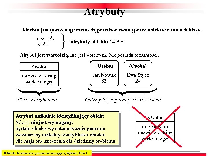 Atrybuty Atrybut jest (nazwaną) wartością przechowywaną przez obiekty w ramach klasy. nazwisko wiek atrybuty