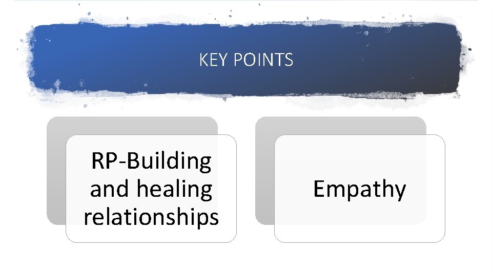 KEY POINTS RP-Building and healing relationships Empathy 