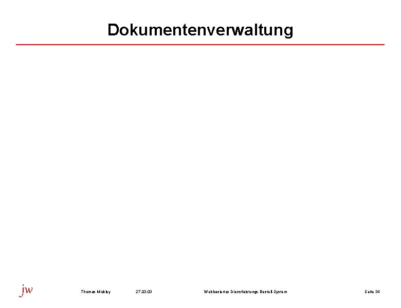 Dokumentenverwaltung jw Thomas Mickley 27. 03 Webbasiertes Dienstleistungs-Bestell-System Seite 34 