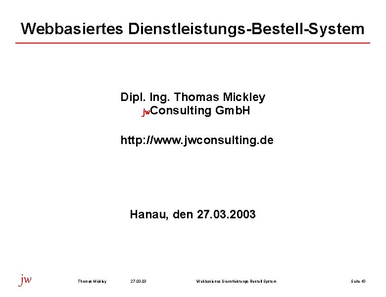 Webbasiertes Dienstleistungs-Bestell-System Dipl. Ing. Thomas Mickley jw. Consulting Gmb. H http: //www. jwconsulting. de