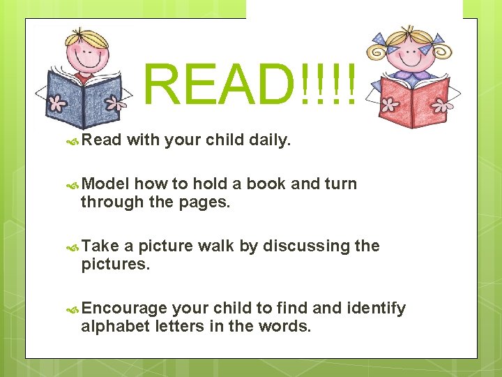 READ!!!! Read with your child daily. Model how to hold a book and turn