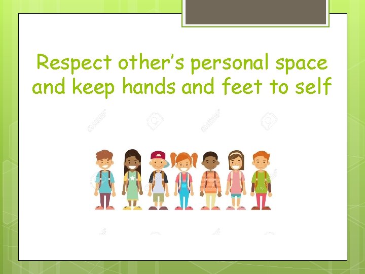 Respect other’s personal space and keep hands and feet to self 
