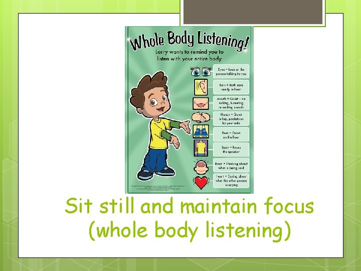 Sit still and maintain focus (whole body listening) 