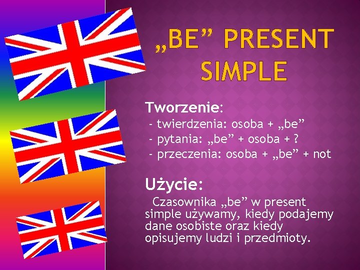 „BE” PRESENT SIMPLE Tworzenie: - twierdzenia: osoba + „be” - pytania: „be” + osoba