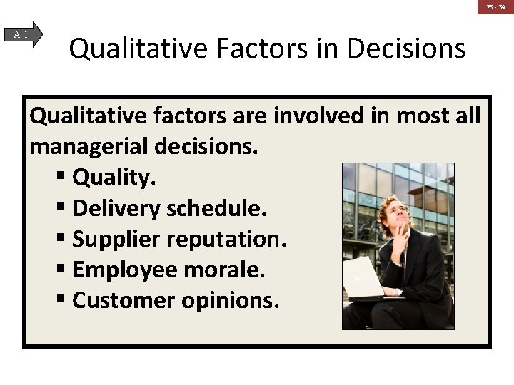 25 - 39 A 1 Qualitative Factors in Decisions Qualitative factors are involved in