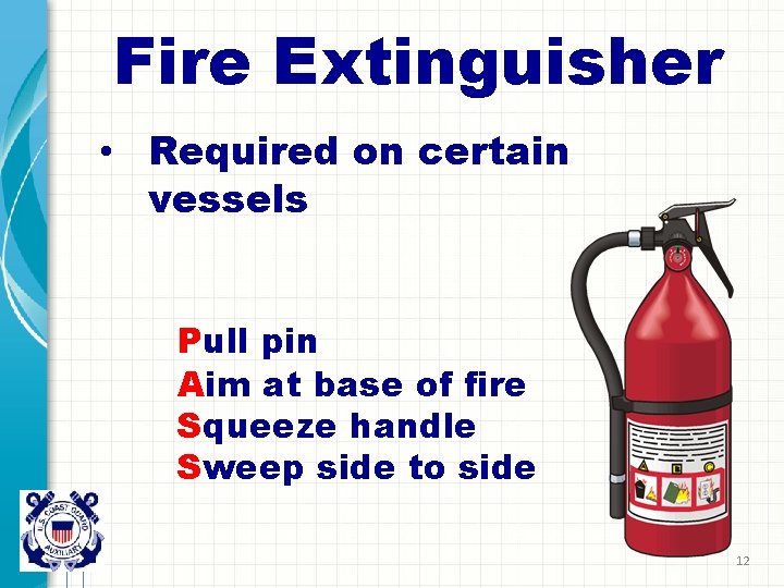 Fire Extinguisher • Required on certain vessels Pull pin Aim at base of fire