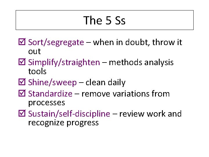 The 5 Ss þ Sort/segregate – when in doubt, throw it out þ Simplify/straighten