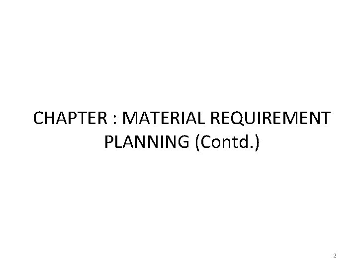 CHAPTER : MATERIAL REQUIREMENT PLANNING (Contd. ) 2 