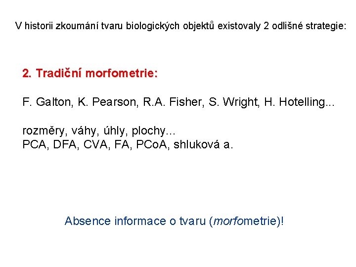 V historii zkoumání tvaru biologických objektů existovaly 2 odlišné strategie: 2. Tradiční morfometrie: F.