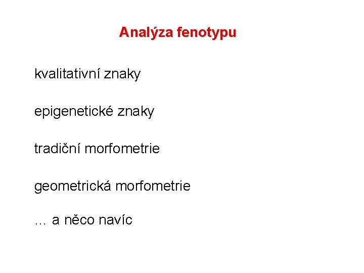 Analýza fenotypu kvalitativní znaky epigenetické znaky tradiční morfometrie geometrická morfometrie … a něco navíc