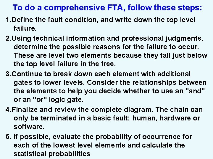 To do a comprehensive FTA, follow these steps: 1. Define the fault condition, and