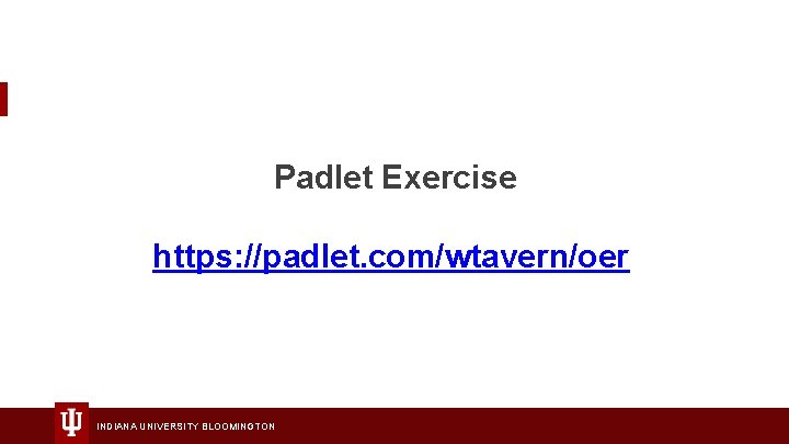Padlet Exercise https: //padlet. com/wtavern/oer INDIANA UNIVERSITY BLOOMINGTON 