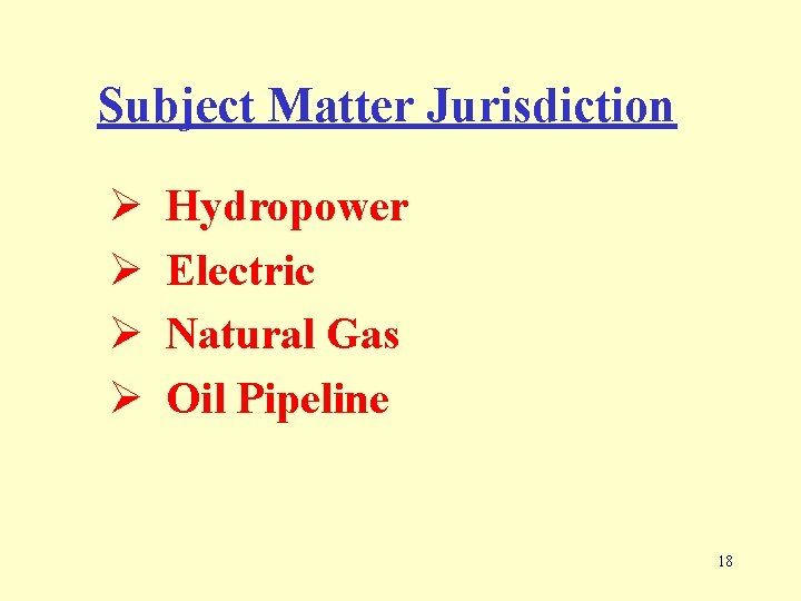 Subject Matter Jurisdiction Ø Ø Hydropower Electric Natural Gas Oil Pipeline 18 