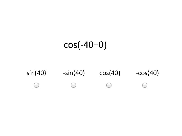 cos(-40+0) sin(40) -sin(40) cos(40) -cos(40) 