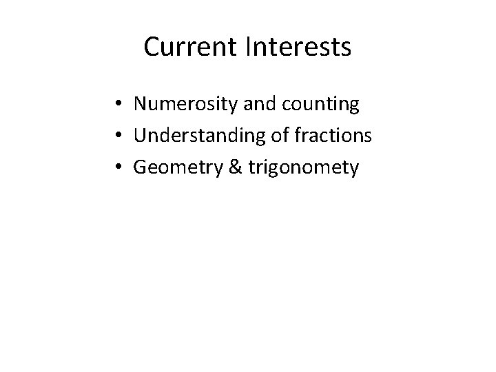 Current Interests • Numerosity and counting • Understanding of fractions • Geometry & trigonomety