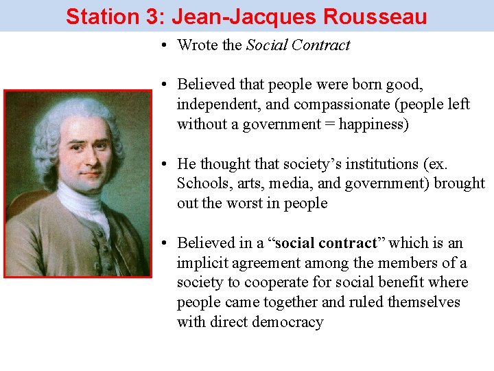 Station 3: Jean-Jacques Rousseau • Wrote the Social Contract • Believed that people were