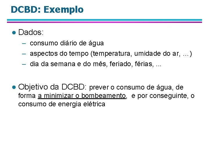 DCBD: Exemplo l Dados: – consumo diário de água – aspectos do tempo (temperatura,