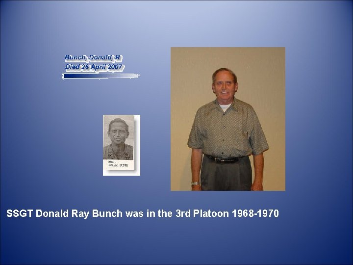  SSGT Donald Ray Bunch was in the 3 rd Platoon 1968 -1970 