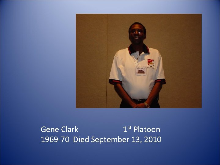 Gene Clark 1 st Platoon 1969 -70 Died September 13, 2010 