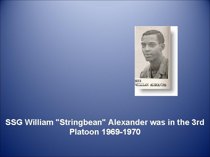  SSG William "Stringbean" Alexander was in the 3 rd Platoon 1969 -1970 