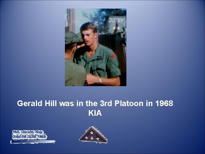  Gerald Hill was in the 3 rd Platoon in 1968 KIA 