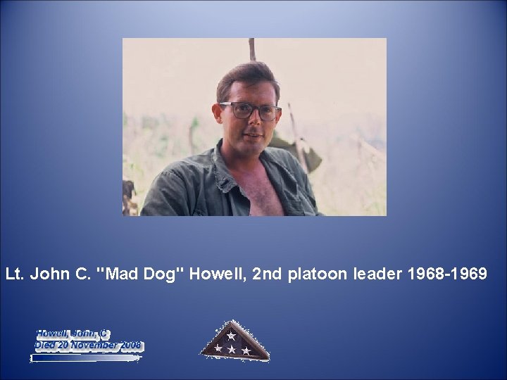  Lt. John C. "Mad Dog" Howell, 2 nd platoon leader 1968 -1969 