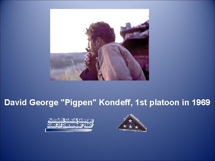  David George "Pigpen" Kondeff, 1 st platoon in 1969 