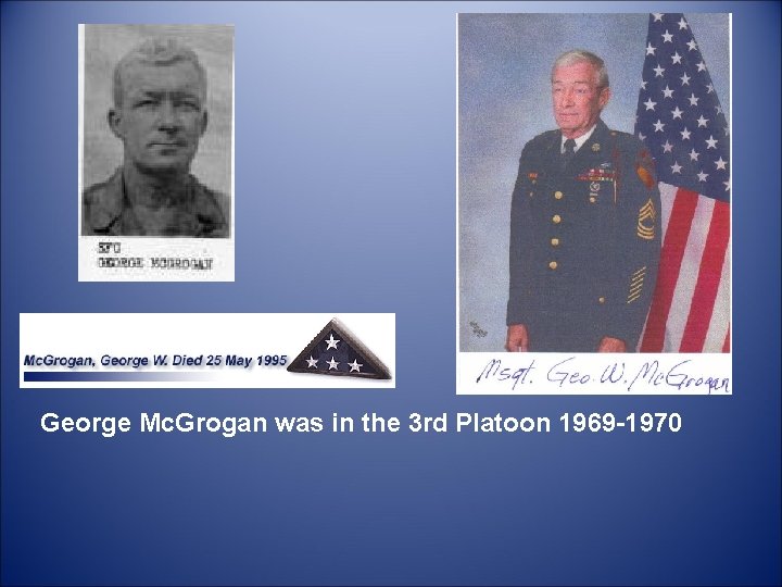  George Mc. Grogan was in the 3 rd Platoon 1969 -1970 