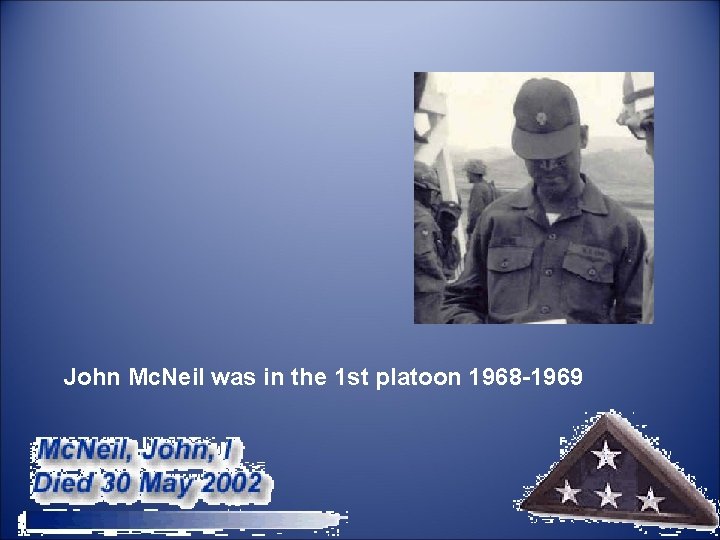  John Mc. Neil was in the 1 st platoon 1968 -1969 