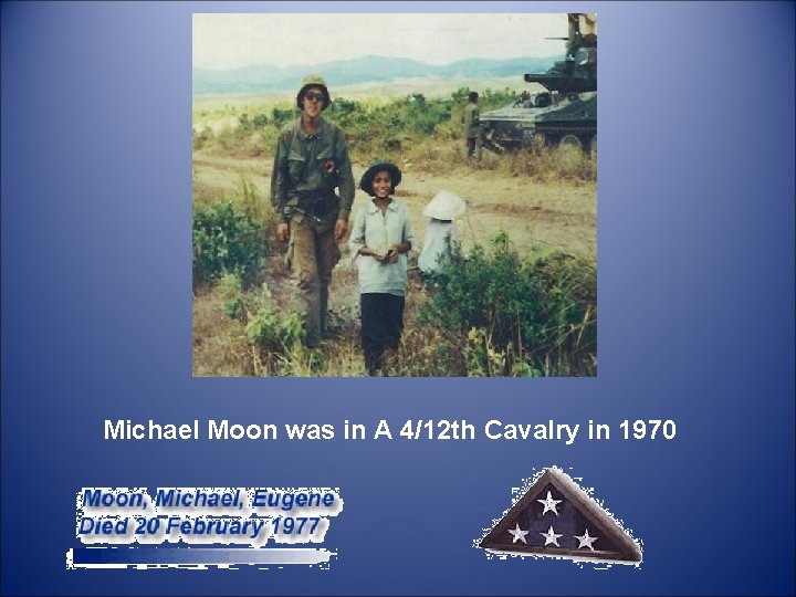  Michael Moon was in A 4/12 th Cavalry in 1970 