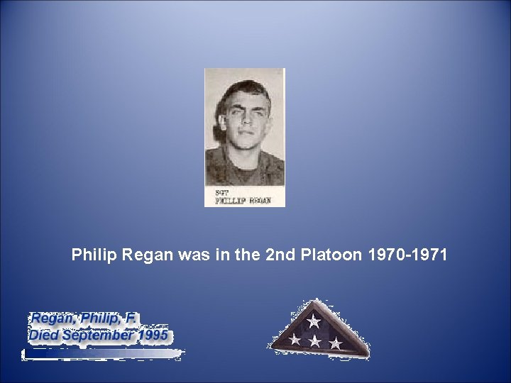  Philip Regan was in the 2 nd Platoon 1970 -1971 
