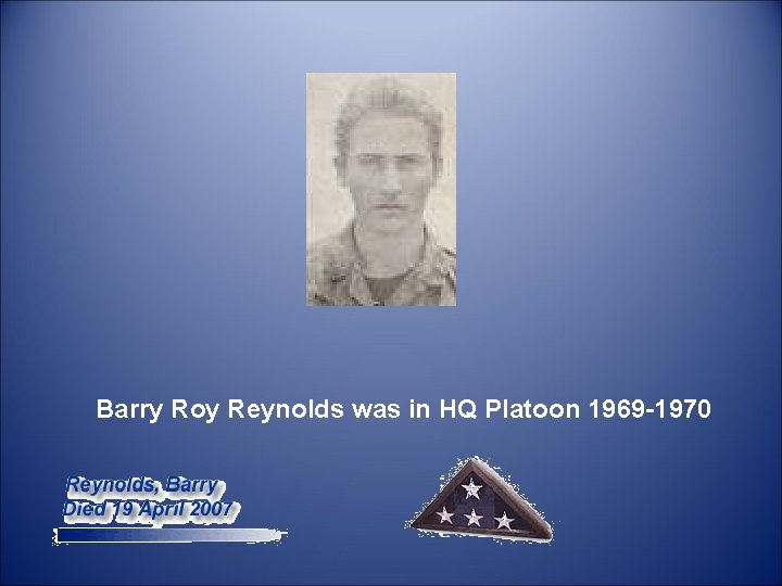  Barry Roy Reynolds was in HQ Platoon 1969 -1970 
