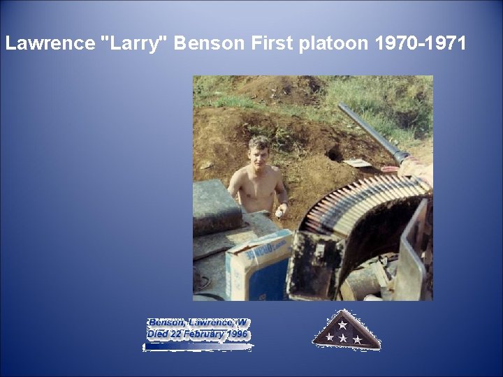  Lawrence "Larry" Benson First platoon 1970 -1971 