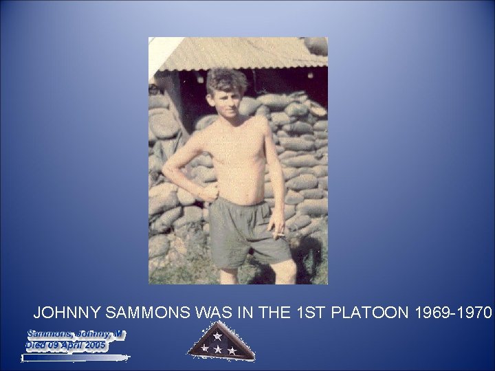  JOHNNY SAMMONS WAS IN THE 1 ST PLATOON 1969 -1970 