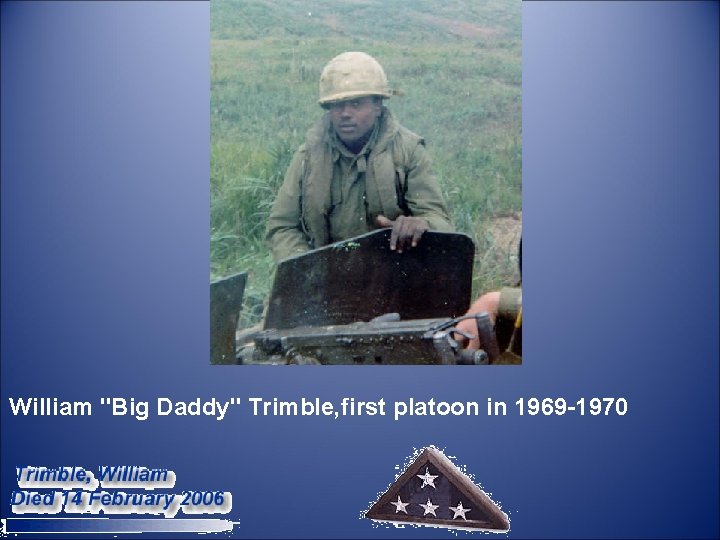  William "Big Daddy" Trimble, first platoon in 1969 -1970 