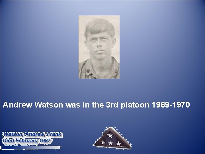  Andrew Watson was in the 3 rd platoon 1969 -1970 