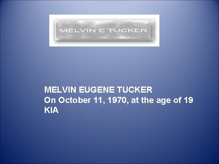  MELVIN EUGENE TUCKER On October 11, 1970, at the age of 19 KIA