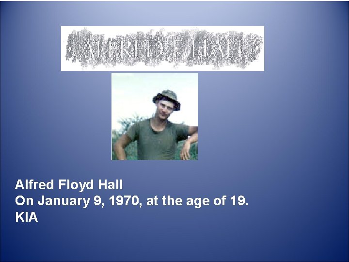  Alfred Floyd Hall On January 9, 1970, at the age of 19. KIA