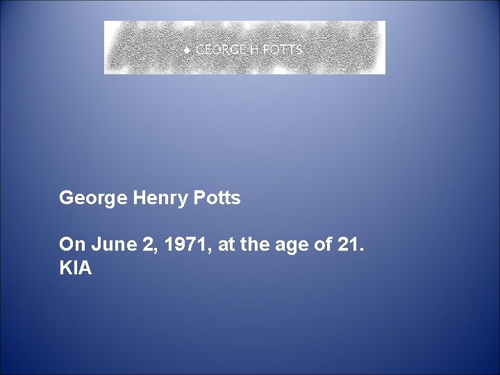  George Henry Potts On June 2, 1971, at the age of 21. KIA